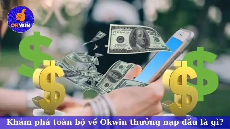 Khám phá toàn bộ về Okwin thưởng nạp đầu là gì?
